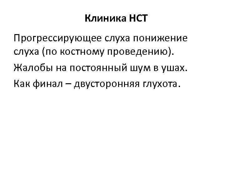 Клиника НСТ Прогрессирующее слуха понижение слуха (по костному проведению). Жалобы на постоянный шум в