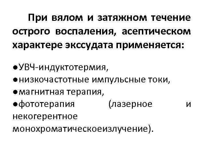  При вялом и затяжном течение острого воспаления, асептическом характере экссудата применяется: ●УВЧ-индуктотермия, ●низкочастотные