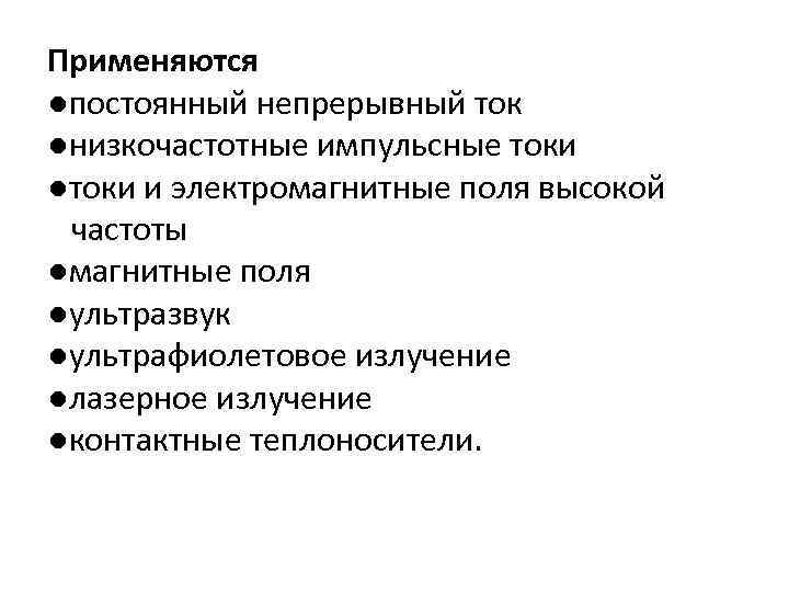 Применяются ●постоянный непрерывный ток ●низкочастотные импульсные токи ●токи и электромагнитные поля высокой частоты ●магнитные