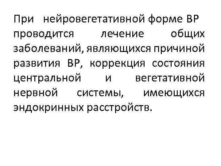 При нейровегетативной форме ВР проводится лечение общих заболеваний, являющихся причиной развития ВР, коррекция состояния