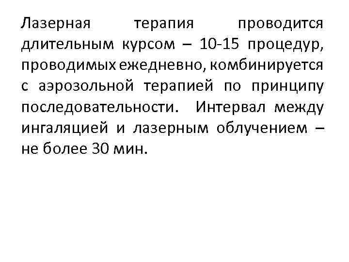 Лазерная терапия проводится длительным курсом – 10 -15 процедур, проводимых ежедневно, комбинируется с аэрозольной
