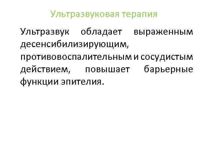 Ультразвуковая терапия Ультразвук обладает выраженным десенсибилизирующим, противовоспалительным и сосудистым действием, повышает барьерные функции эпителия.