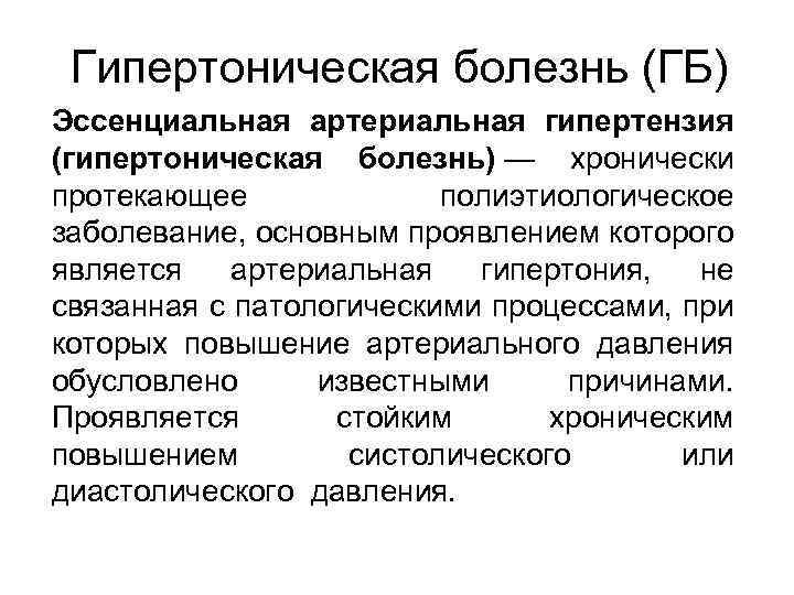 Гипертоническая болезнь (ГБ) Эссенциальная артериальная гипертензия (гипертоническая болезнь) — хронически протекающее полиэтиологическое заболевание, основным