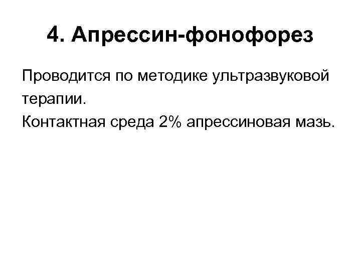 4. Апрессин-фонофорез Проводится по методике ультразвуковой терапии. Контактная среда 2% апрессиновая мазь. 