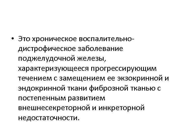  • Это хроническое воспалительнодистрофическое заболевание поджелудочной железы, характеризующееся прогрессирующим течением с замещением ее