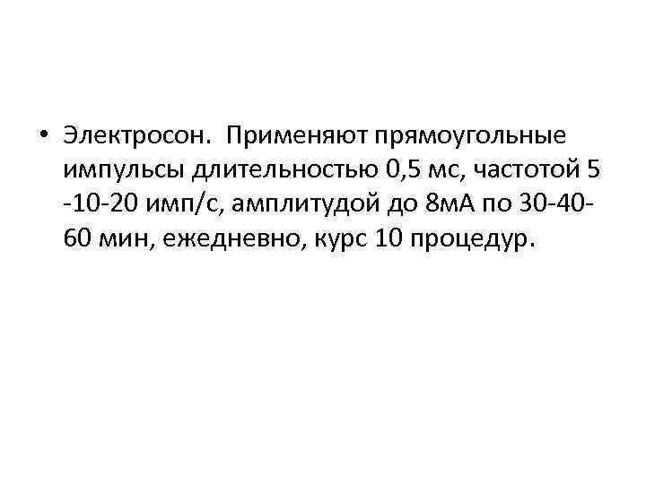  • Электросон. Применяют прямоугольные импульсы длительностью 0, 5 мс, частотой 5 -10 -20