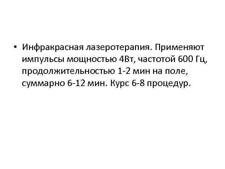  • Инфракрасная лазеротерапия. Применяют импульсы мощностью 4 Вт, частотой 600 Гц, продолжительностью 1