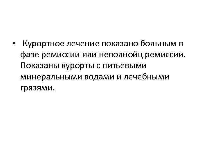  • Курортное лечение показано больным в фазе ремиссии или неполнойц ремиссии. Показаны курорты
