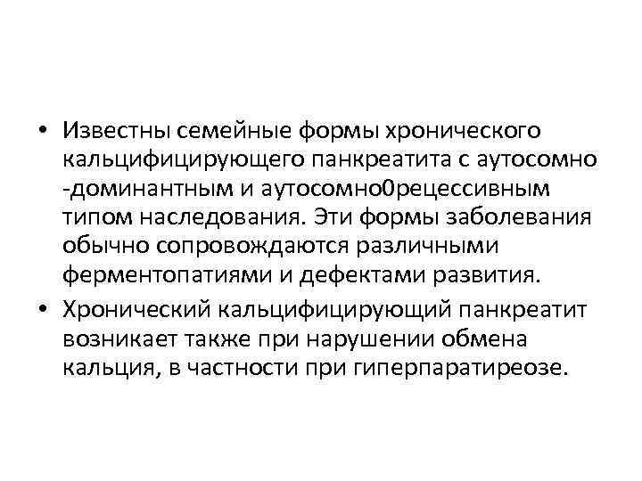  • Известны семейные формы хронического кальцифицирующего панкреатита с аутосомно -доминантным и аутосомно 0