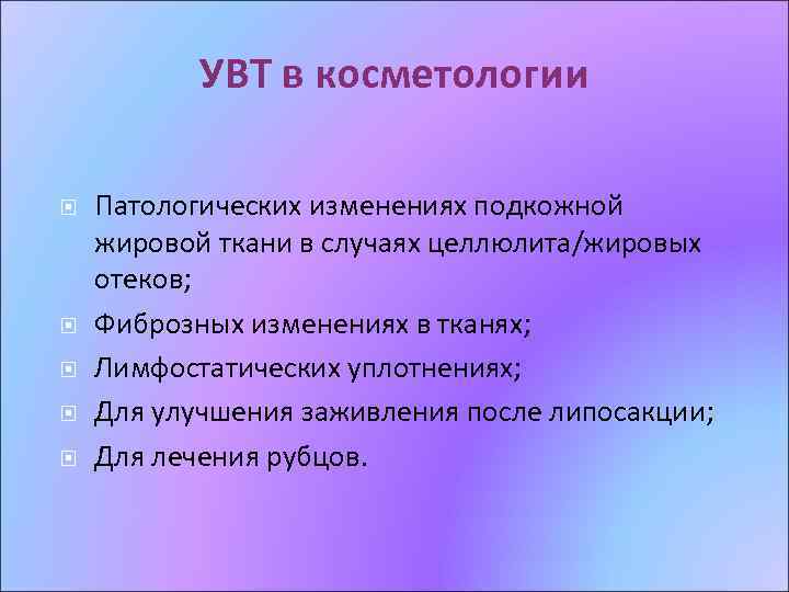 УВТ в косметологии Патологических изменениях подкожной жировой ткани в случаях целлюлита/жировых отеков; Фиброзных изменениях