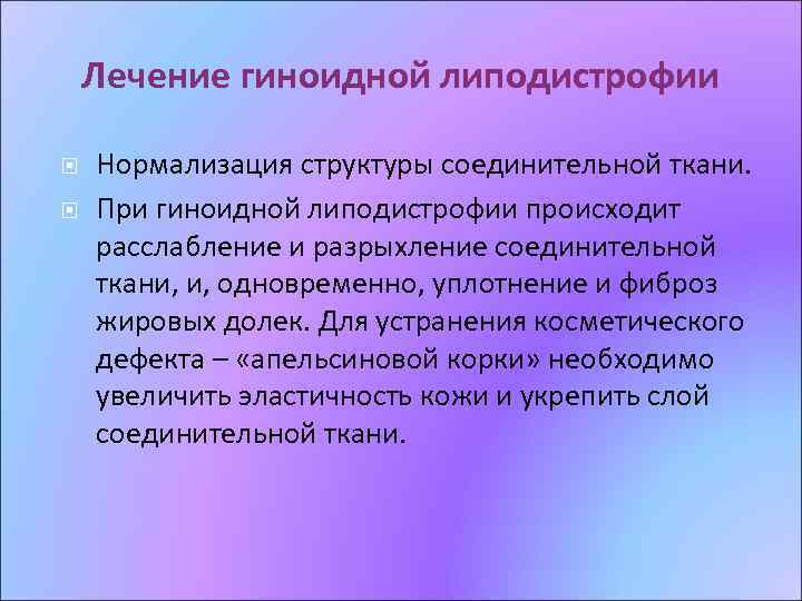 Лечение гиноидной липодистрофии Нормализация структуры соединительной ткани. При гиноидной липодистрофии происходит расслабление и разрыхление