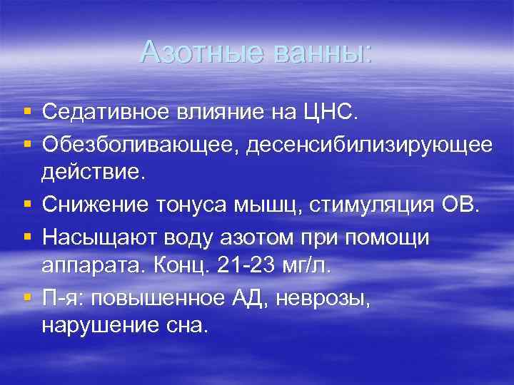 Азотные ванны: § Седативное влияние на ЦНС. § Обезболивающее, десенсибилизирующее действие. § Снижение тонуса