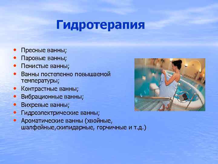  Гидротерапия • • • Пресные ванны; Паровые ванны; Пенистые ванны; Ванны постепенно повышаемой