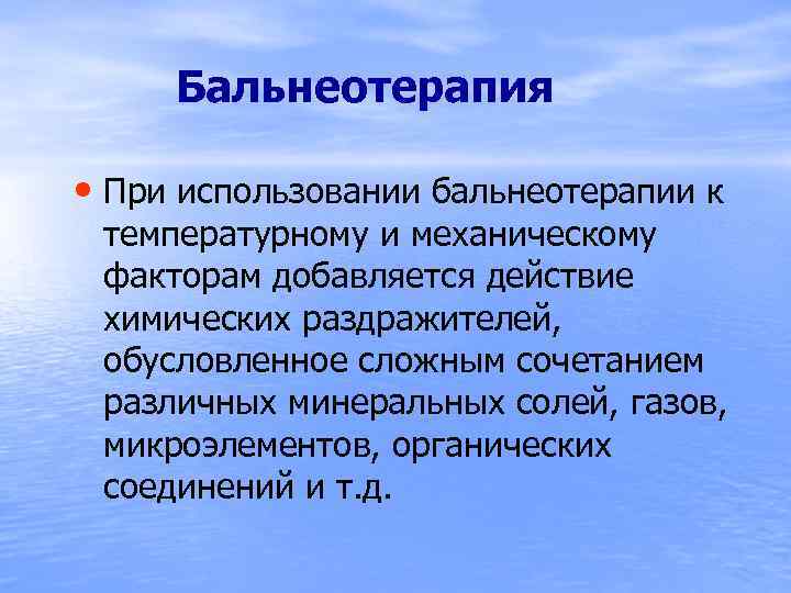  Бальнеотерапия • При использовании бальнеотерапии к температурному и механическому факторам добавляется действие химических