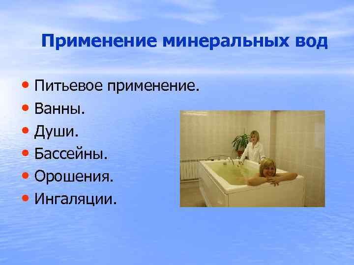  Применение минеральных вод • Питьевое применение. • Ванны. • Души. • Бассейны. •