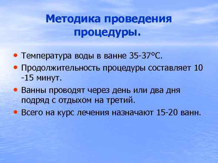  Методика проведения процедуры. • Температура воды в ванне 35 -37°С. • Продолжительность процедуры