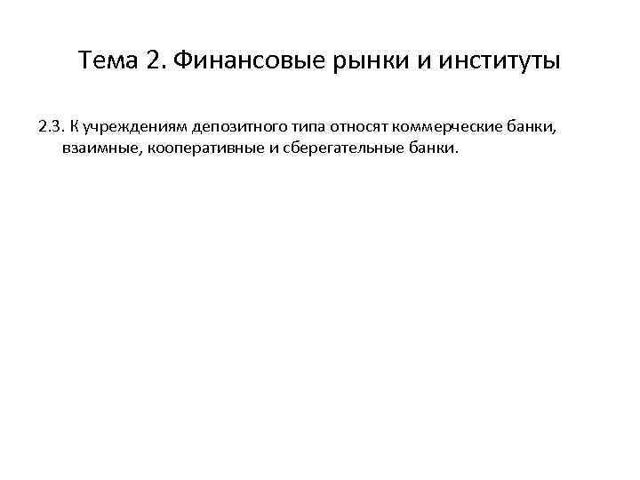 Тема 2. Финансовые рынки и институты 2. 3. К учреждениям депозитного типа относят коммерческие