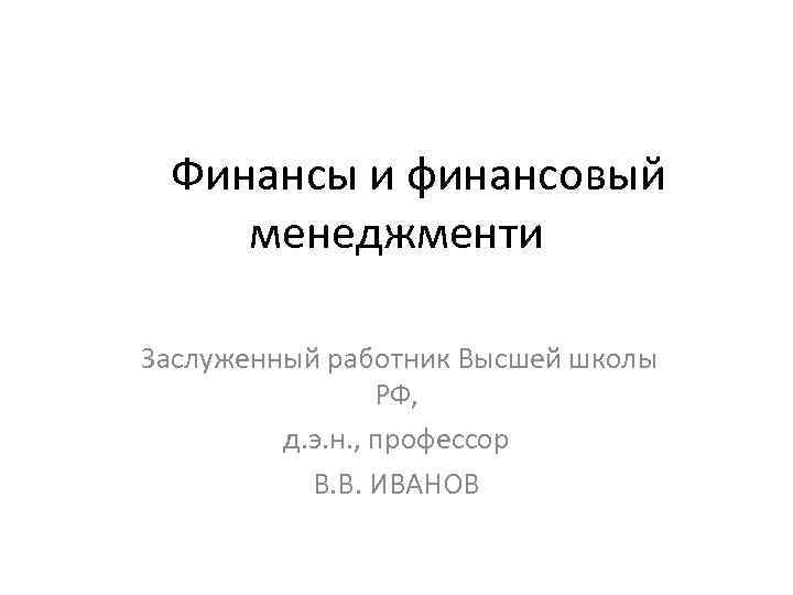  Финансы и финансовый менеджменти Заслуженный работник Высшей школы РФ, д. э. н. ,