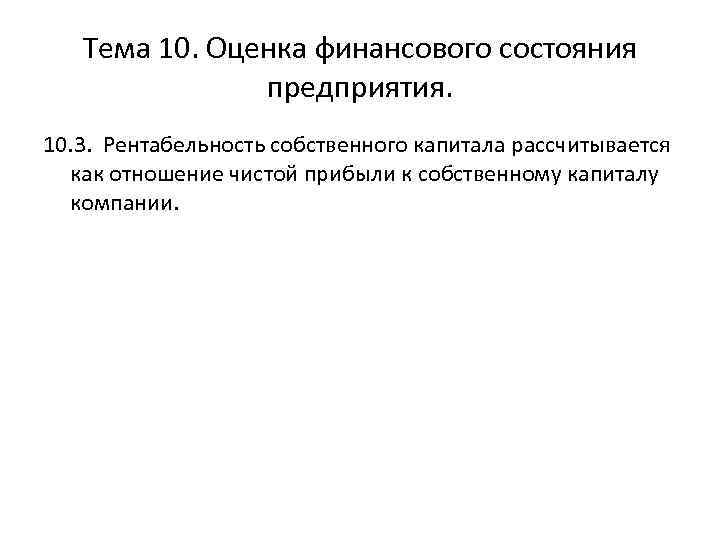 Тема 10. Оценка финансового состояния предприятия. 10. 3. Рентабельность собственного капитала рассчитывается как отношение