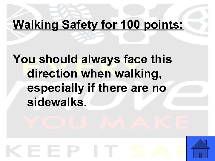 Walking Safety for 100 points: You should always face this direction when walking, especially