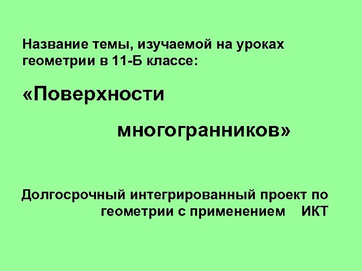 Название темы, изучаемой на уроках геометрии в 11 -Б классе: «Поверхности многогранников» Долгосрочный интегрированный