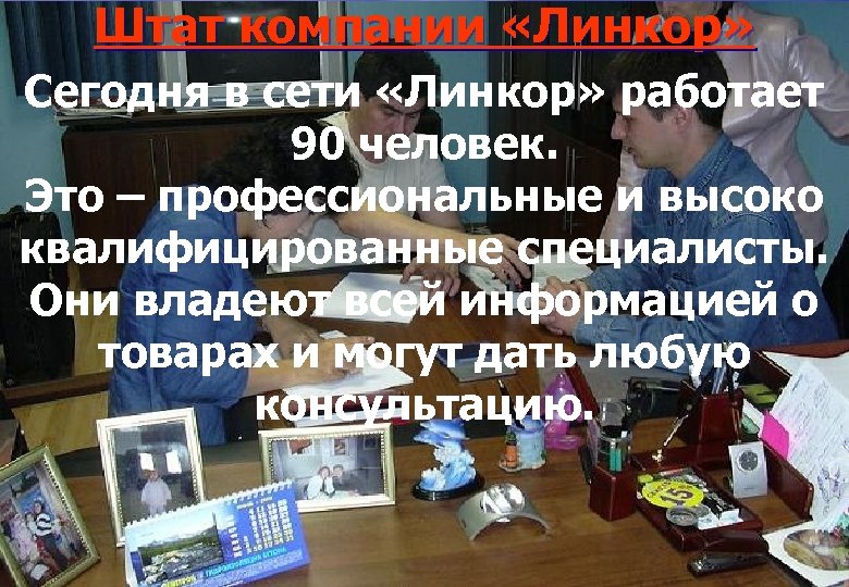 Штат компании «Линкор» Сегодня в сети «Линкор» работает 90 человек. Это – профессиональные и