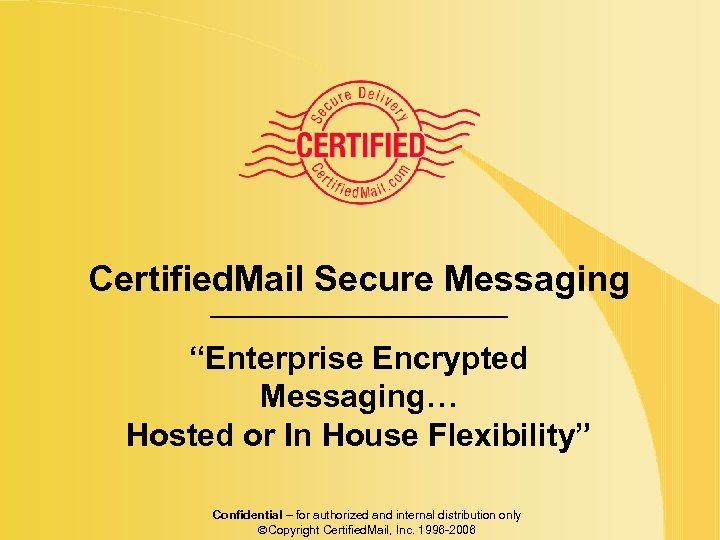 Certified. Mail Secure Messaging “Enterprise Encrypted Messaging… Hosted or In House Flexibility” Confidential –