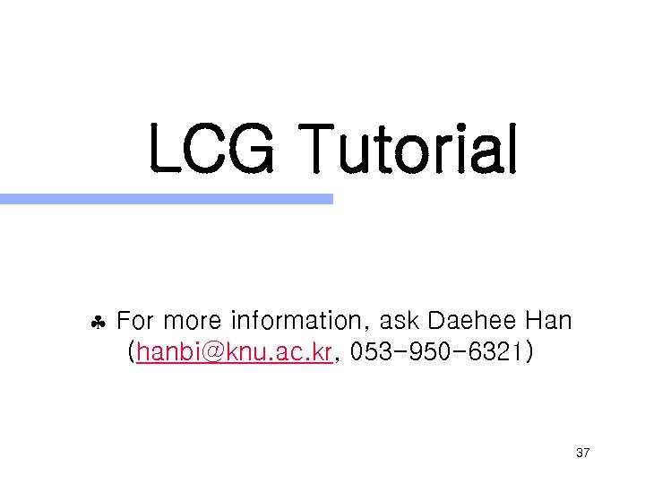 LCG Tutorial For more information, ask Daehee Han (hanbi@knu. ac. kr, 053 -950 -6321)