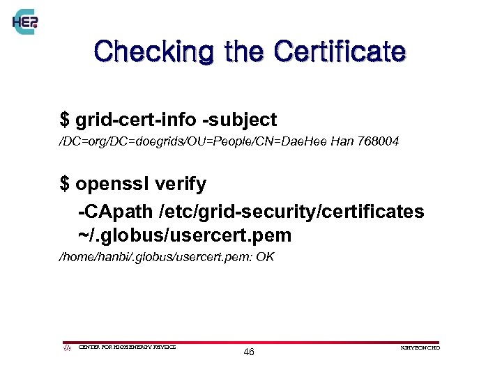 Checking the Certificate $ grid-cert-info -subject /DC=org/DC=doegrids/OU=People/CN=Dae. Hee Han 768004 $ openssl verify -CApath