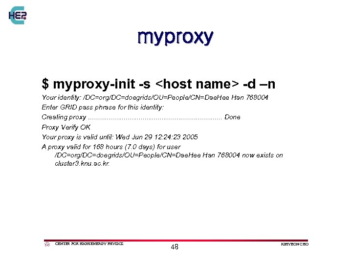 myproxy $ myproxy-init -s <host name> -d –n Your identity: /DC=org/DC=doegrids/OU=People/CN=Dae. Hee Han 768004
