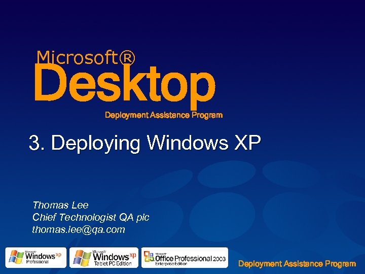 Microsoft® Desktop Deployment Assistance Program 3. Deploying Windows XP Thomas Lee Chief Technologist QA
