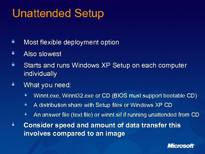 Unattended Setup Most flexible deployment option Also slowest Starts and runs Windows XP Setup