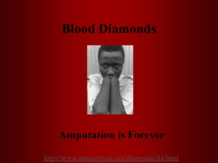 Blood Diamonds Amputation is Forever http: //www. amnestyusa. org/diamonds/d 4. html 