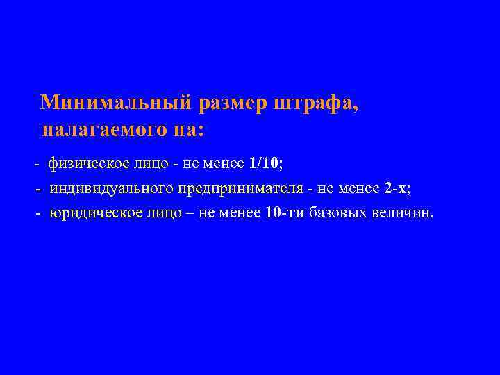 Минимальный размер штрафа, налагаемого на: - физическое лицо - не менее 1/10; - индивидуального