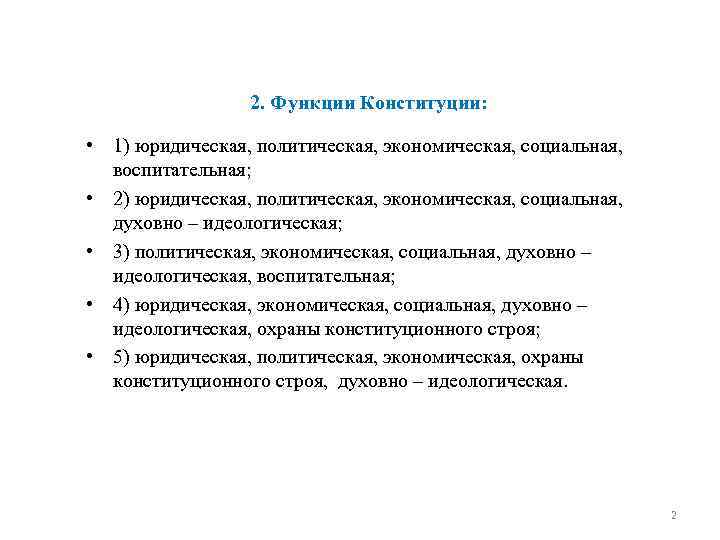 2. Функции Конституции: • 1) юридическая, политическая, экономическая, социальная, воспитательная; • 2) юридическая, политическая,