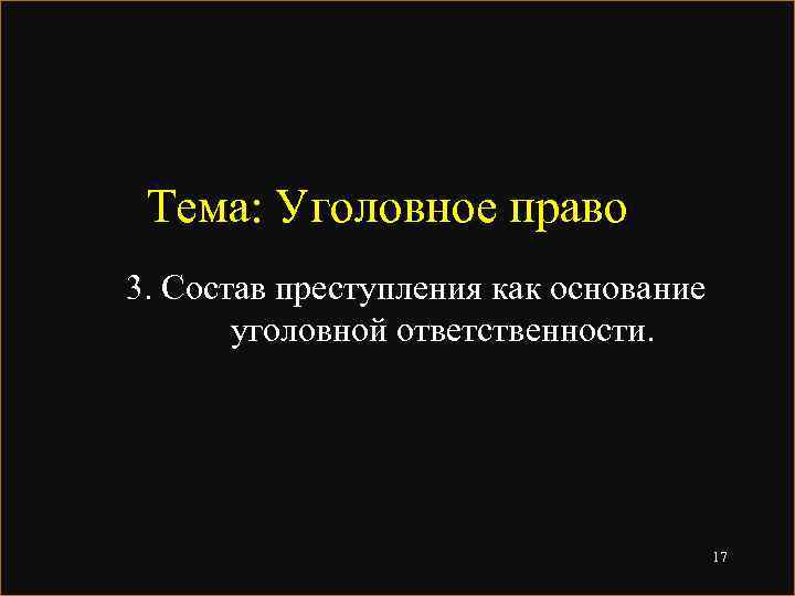 Тема: Уголовное право 3. Состав преступления как основание уголовной ответственности. 17 