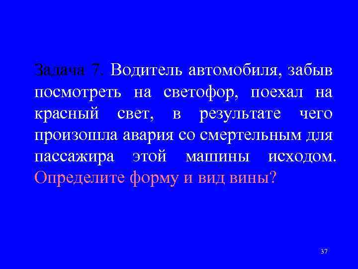 Задача 7. Водитель автомобиля, забыв посмотреть на светофор, поехал на красный свет, в результате