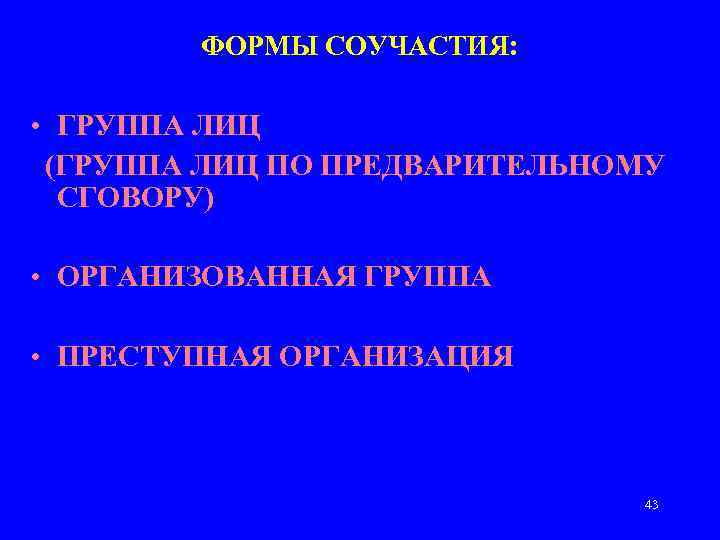 ФОРМЫ СОУЧАСТИЯ: • ГРУППА ЛИЦ (ГРУППА ЛИЦ ПО ПРЕДВАРИТЕЛЬНОМУ СГОВОРУ) • ОРГАНИЗОВАННАЯ ГРУППА •