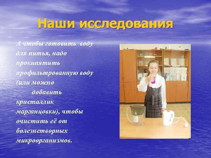 Наши исследования А чтобы готовить воду для питья, надо прокипятить профильтрованную воду (или можно