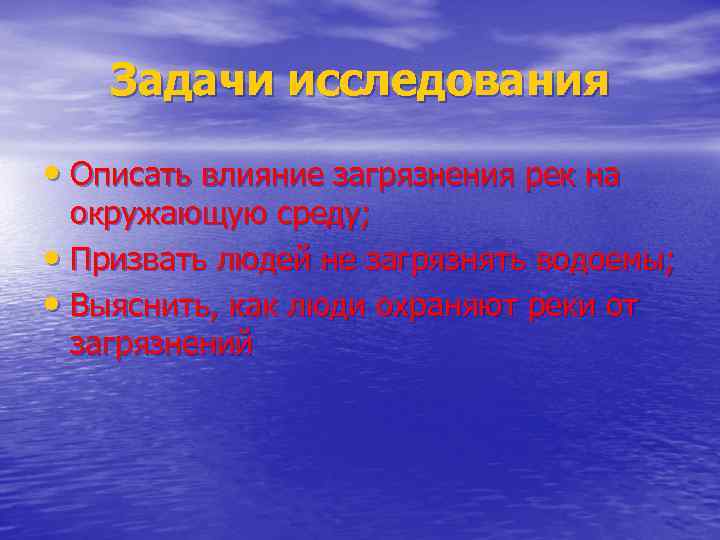 Задачи исследования • Описать влияние загрязнения рек на окружающую среду; • Призвать людей не