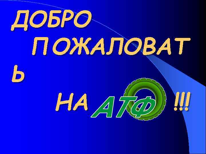 ДОБРО ПОЖАЛОВАТ Ь !!! НА 