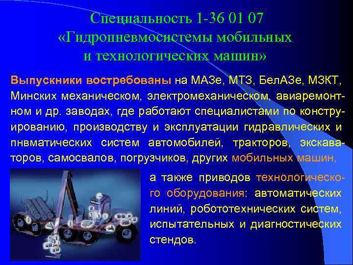 Специальность 1 -36 01 07 «Гидропневмосистемы мобильных и технологических машин» Выпускники востребованы на МАЗе,