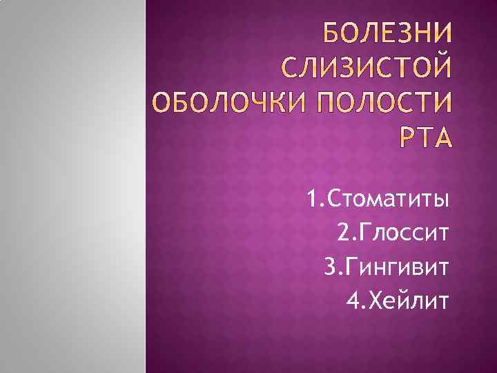 1. Стоматиты 2. Глоссит 3. Гингивит 4. Хейлит 