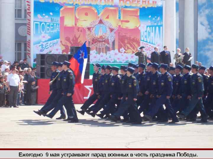 Ежегодно 9 мая устраивают парад военных в честь праздника Победы. 