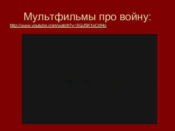 Мультфильмы про войну: http: //www. youtube. com/watch? v=XGJ 5 K 1 e. Cd. Ho