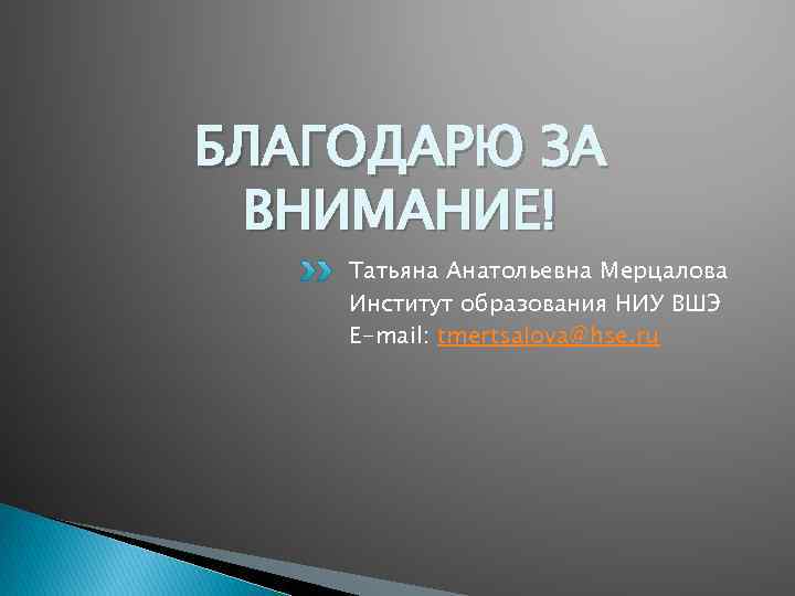 БЛАГОДАРЮ ЗА ВНИМАНИЕ! Татьяна Анатольевна Мерцалова Институт образования НИУ ВШЭ E-mail: tmertsalova@hse. ru 