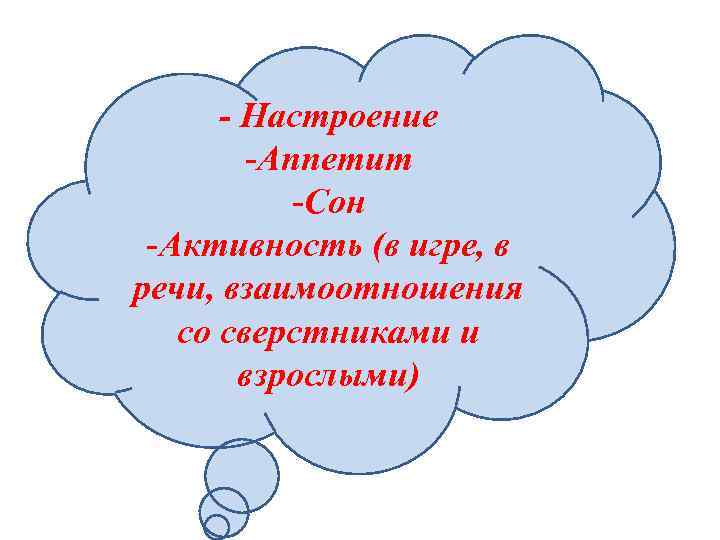 - Настроение -Аппетит -Сон -Активность (в игре, в речи, взаимоотношения со сверстниками и взрослыми)