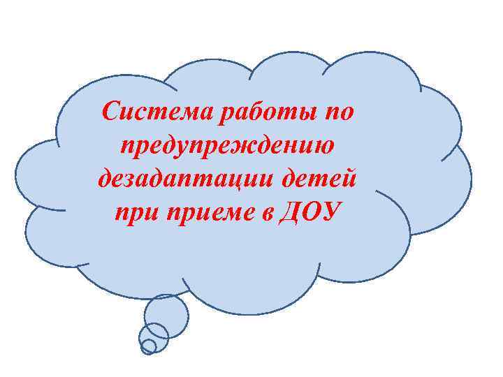 Система работы по предупреждению дезадаптации детей приеме в ДОУ 