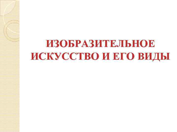 ИЗОБРАЗИТЕЛЬНОЕ ИСКУССТВО И ЕГО ВИДЫ 