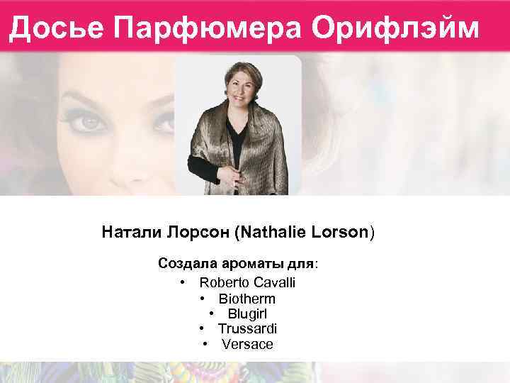 Досье Парфюмера Орифлэйм Натали Лорсон (Nathalie Lorson) Создала ароматы для: • Roberto Cavalli •